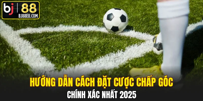 Hướng Dẫn Cách Đặt Cược Chấp Góc Chính Xác Nhất 2025