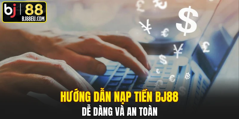 Hướng dẫn nạp tiền BJ88 dễ dàng và an toàn