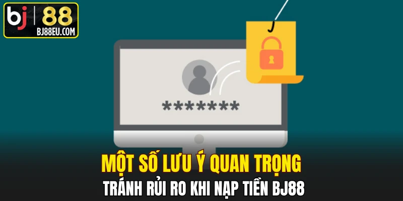 Một số lưu ý quan trọng tránh rủi ro khi nạp tiền BJ88