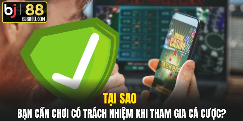 Tại sao bạn cần chơi có trách nhiệm khi tham gia cá cược?