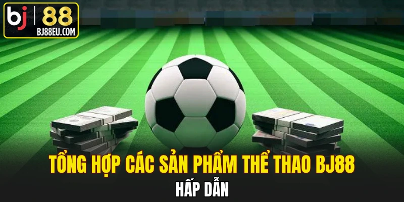 Cá Cược Thể Thao BJ88 - Khám Phá Thông Tin Chi Tiết 2 Tổng hợp các sản phẩm thể thao BJ88 hấp dẫn