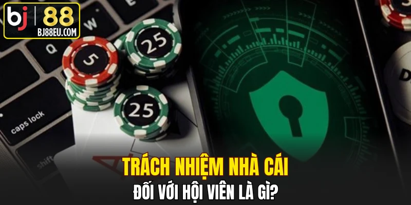 Trách nhiệm nhà cái đối với hội viên là gì?
