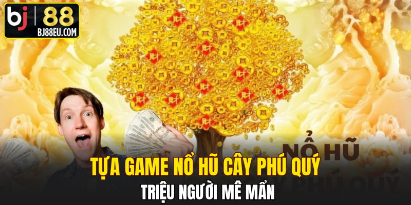 Tựa game Nổ Hũ Cây Phú Quý triệu người mê mẩn