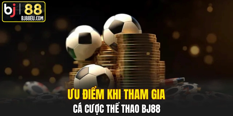 Cá Cược Thể Thao BJ88 - Khám Phá Thông Tin Chi Tiết 3 Ưu điểm khi tham gia cá cược thể thao BJ88